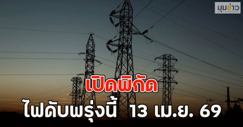 เปิดพิกัด ไฟดับพรุ่งนี้  13 เม.ย. 69