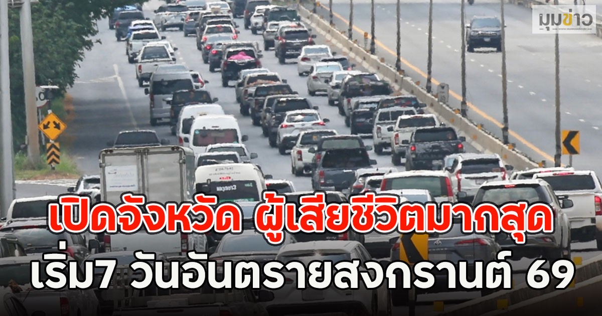 เปิดจังหวัด ผู้เสียชีวิตมากสุด เริ่ม7 วันอันตรายสงกรานต์ 69