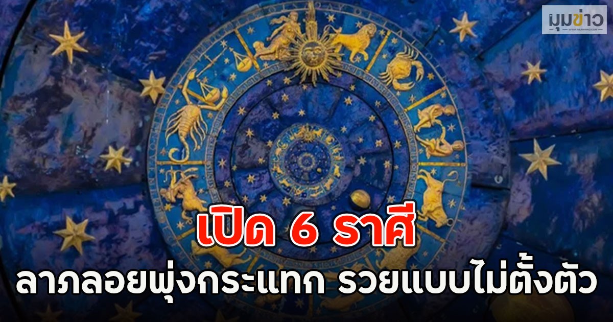 เปิด 6 ราศี ลาภลอยพุ่งกระแทก รวยแบบไม่ตั้งตัว