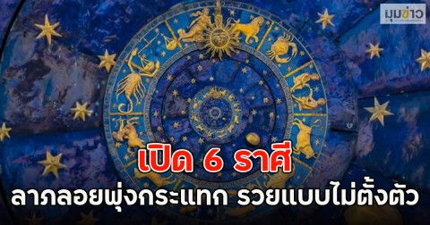 เปิด 6 ราศี ลาภลอยพุ่งกระแทก รวยแบบไม่ตั้งตัว