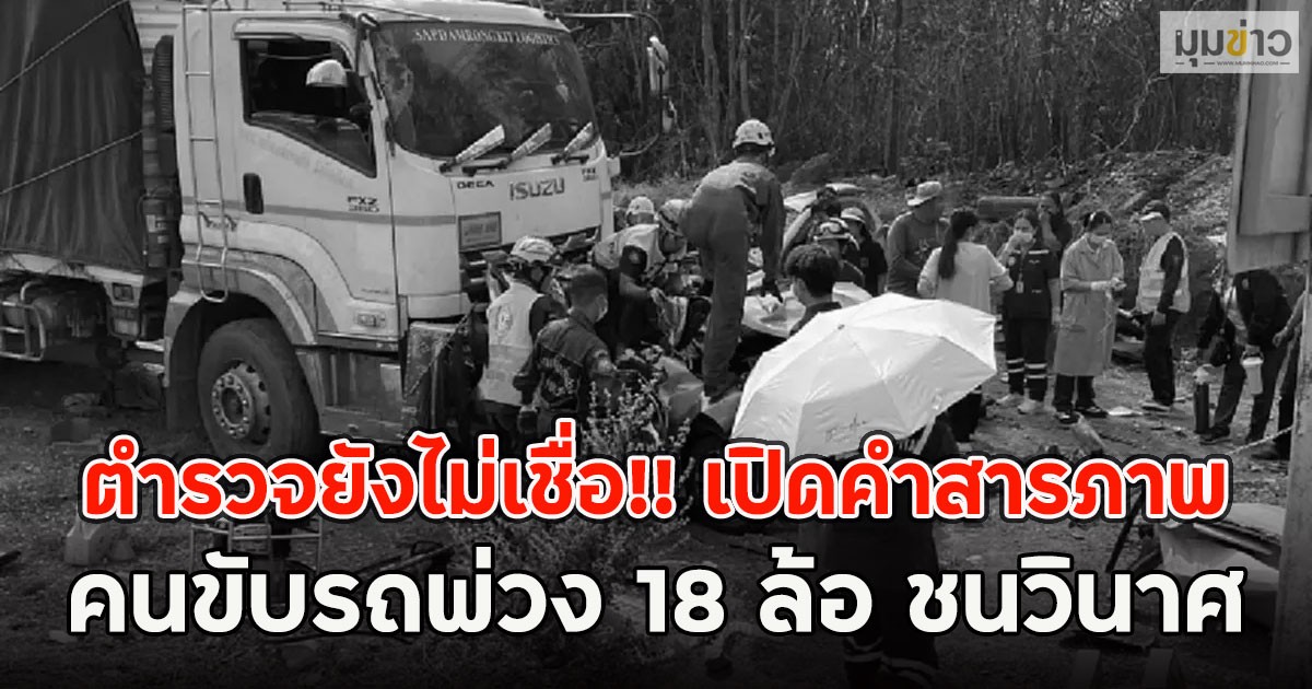 ตำรวจยังไม่เชื่อ!! เปิดคำสารภาพ คนขับรถพ่วง 18 ล้อ ชนวินาศ