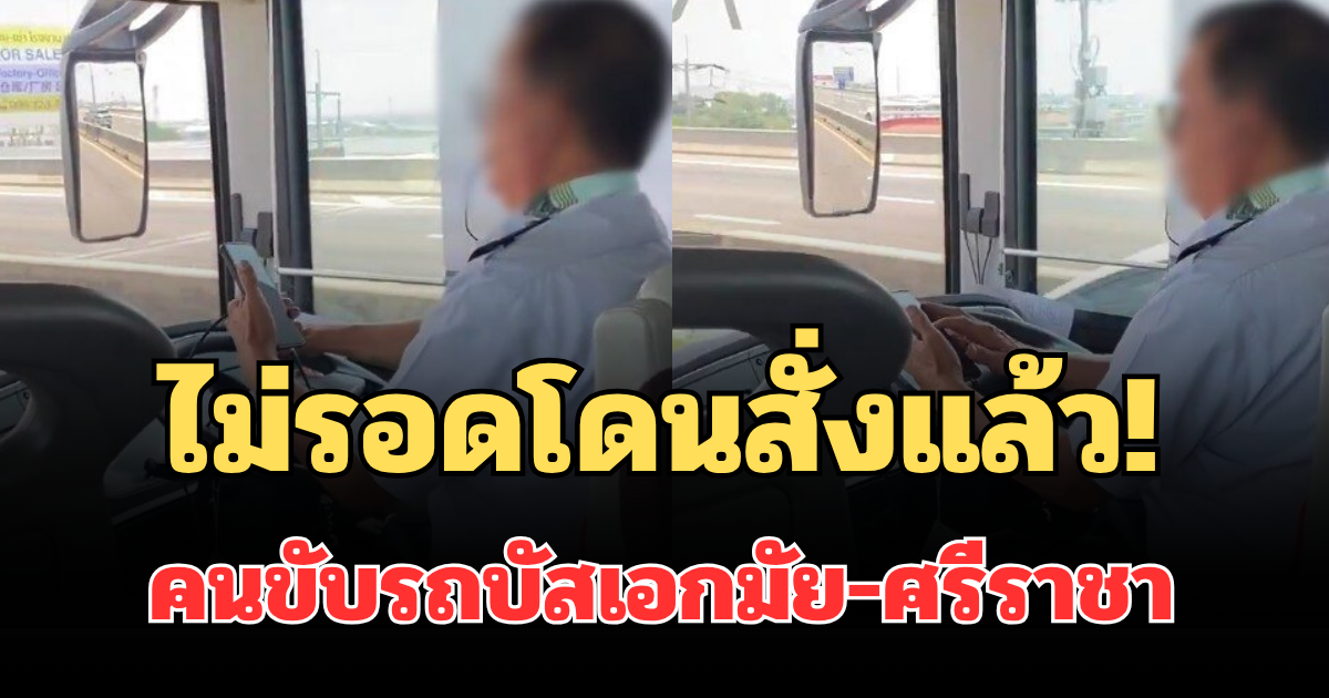 ไม่รอดโดนสั่งแล้ว! คนขับรถบัสเอกมัย-ศรีราชา หลังถูกร้องเรียนเล่นมือถือขณะขับ