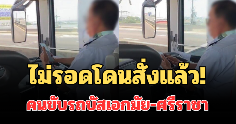 ไม่รอดโดนสั่งแล้ว! คนขับรถบัสเอกมัย-ศรีราชา หลังถูกร้องเรียนเล่นมือถือขณะขับ