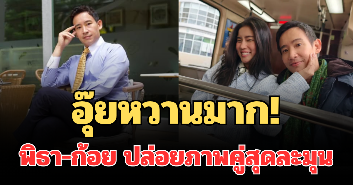 อุ๊ยหวานมาก! พิธา-ก้อย ปล่อยภาพคู่สุดละมุน คนแห่แซวทั้งโซเชียล
