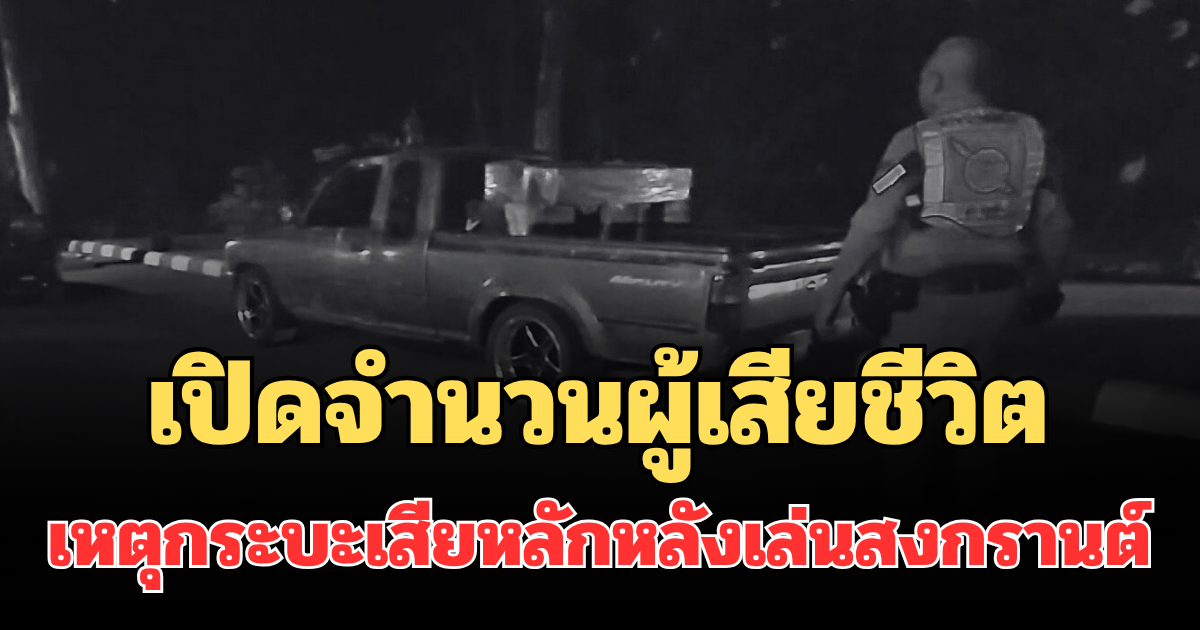 สลด เปิดจำนวนผู้เสียชีวิต เหตุกระบะเสียหลัก กระเด็นตกท้ายรถหลังเล่นสงกรานต์ คนขับหาย