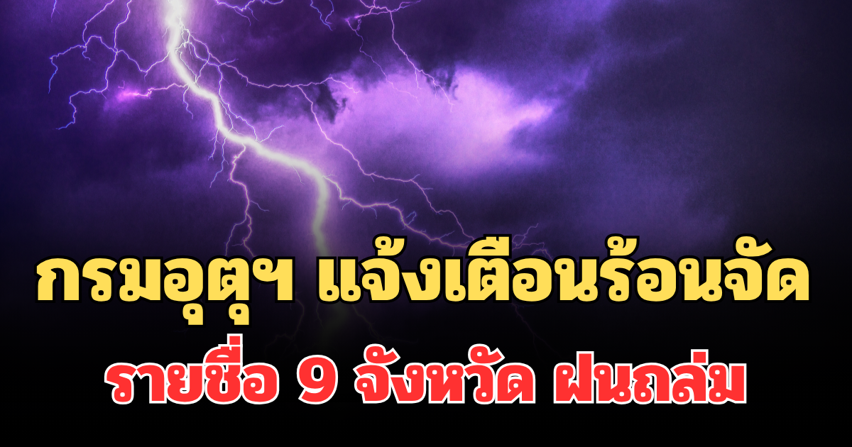 ประกาศแล้ว! กรมอุตุฯ แจ้งเตือน ร้อนถึงร้อนจัด เปิดรายชื่อ 9 จังหวัด ฝนถล่มพรุ่งนี้