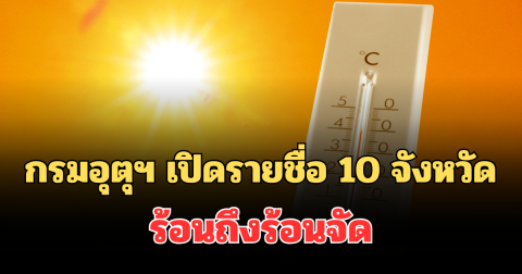 แจ้งเตือน! กรมอุตุฯ เปิดรายชื่อ 10 จังหวัด อุณหภูมิสูงสุด ร้อนถึงร้อนจัด