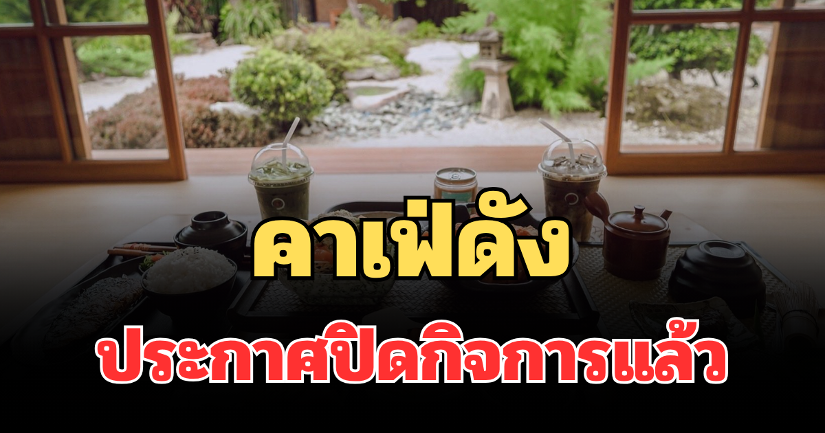 ลูกค้าใจหาย ร้านคาเฟ่ดัง ประกาศปิดกิจการ  28 เม.ย.69 นี้