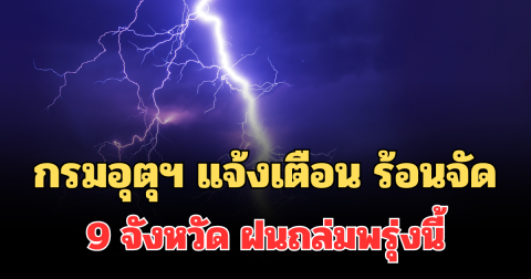 ประกาศแล้ว! กรมอุตุฯ แจ้งเตือน ร้อนถึงร้อนจัด เปิดรายชื่อ 9 จังหวัด ฝนถล่มพรุ่งนี้