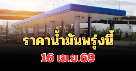ประกาศแจ้ง! ราคาน้ำมันพรุ่งนี้เช้า 16 เม.ย.69