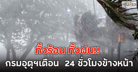 ทั้งร้อน ทั้งฝน!! กรมอุตุฯเตือน  24 ชั่วโมงข้างหน้า