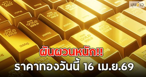 ผันผวนหนัก!! ราคาทองวันนี้ 16 เม.ย.69