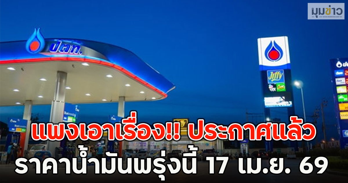 แพงเอาเรื่อง!! ประกาศแล้วราคาน้ำมันพรุ่งนี้ 17 เม.ย. 69