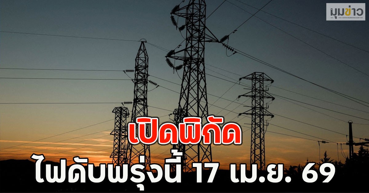 เปิดพิกัด ไฟดับพรุ่งนี้  17 เม.ย. 69