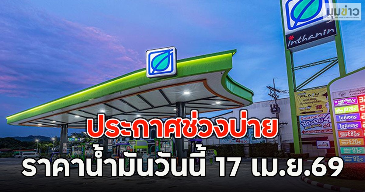 ประกาศช่วงบ่าย ราคาน้ำมันวันนี้ 17 เม.ย.69