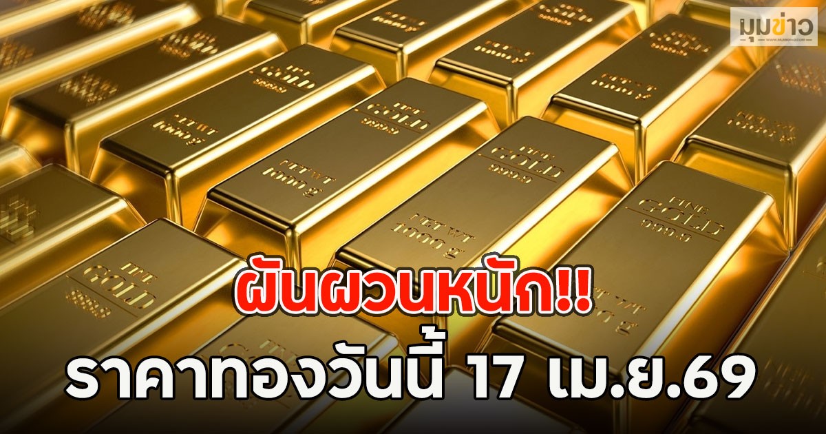 ผันผวนหนัก!! ราคาทองวันนี้ 17 เม.ย.69