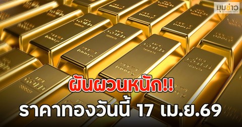 ผันผวนหนัก!! ราคาทองวันนี้ 17 เม.ย.69