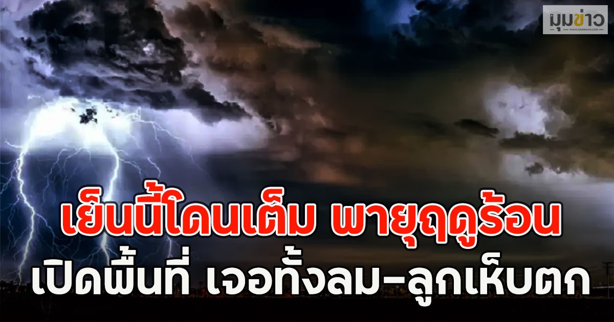 เย็นนี้โดนเต็ม พายุฤดูร้อน เปิดพื้นที่ เจอทั้งลม-ลูกเห็บตก
