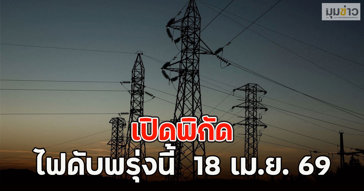 เปิดพิกัด ไฟดับพรุ่งนี้  18 เม.ย. 69