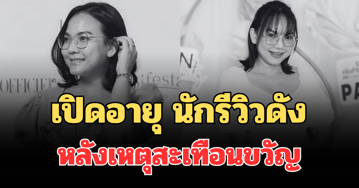 ยิ่งเศร้าหนัก! เปิดอายุจริง นักรีวิวดัง เสียชีวิตกะทันหัน หลังเหตุสะเทือนขวัญ