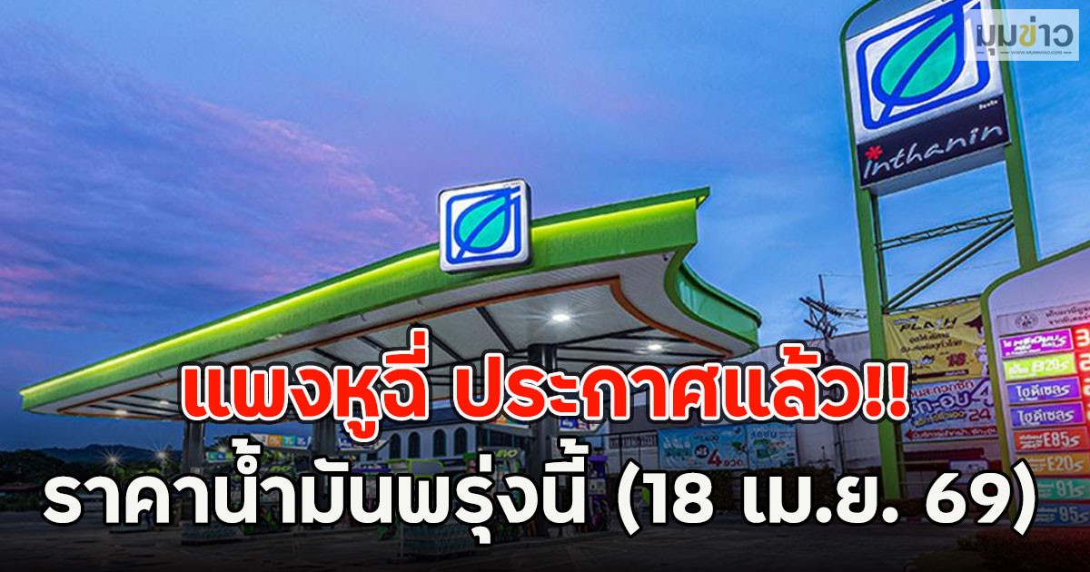 แพงหูฉี่ ประกาศแล้ว!! ราคาน้ำมันพรุ่งนี้ (18 เม.ย. 69)