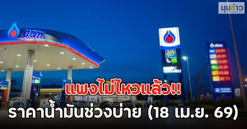 แพงไม่ไหวแล้ว!! ราคาน้ำมันช่วงบ่าย วันนี้ (18 เม.ย. 69)