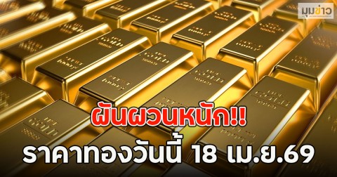 ผันผวนหนัก!! ราคาทองวันนี้ 18 เม.ย.69