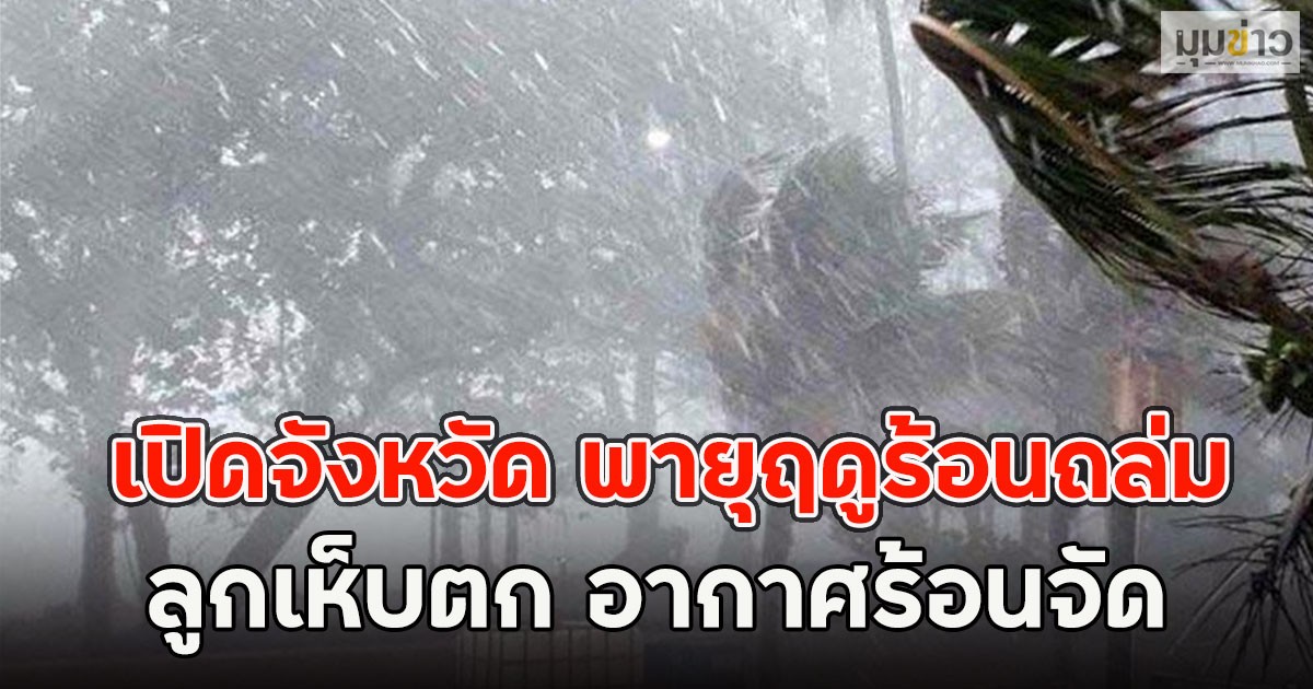 วันนี้มาแน่!! เปิดจังหวัด พายุฤดูร้อนถล่ม ลูกเห็บตก อากาศร้อนจัด