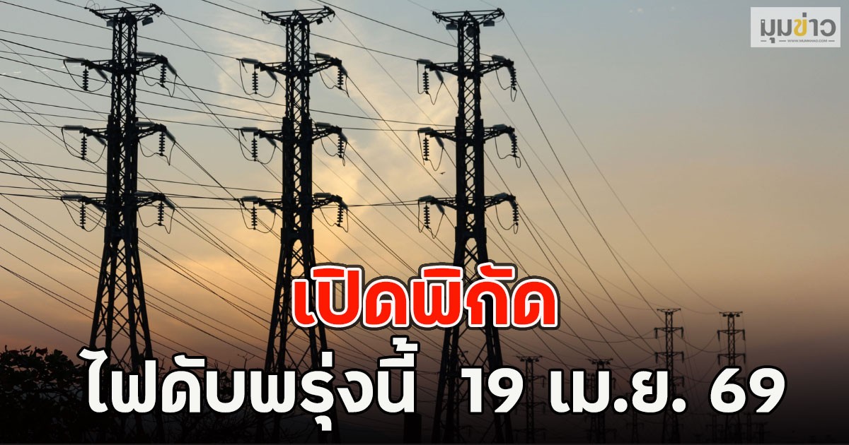 เปิดพิกัด ไฟดับพรุ่งนี้  19 เม.ย. 69