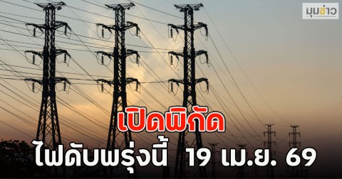 เปิดพิกัด ไฟดับพรุ่งนี้  19 เม.ย. 69