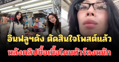 งานเข้าแล้วไง! อินฟลูฯดัง ตัดสินใจโพสต์แล้ว หลังคลิปซื้อเนื้อโดนทัวร์ลงหนัก