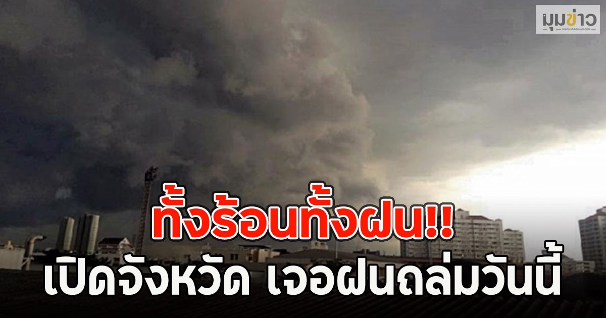 ทั้งร้อนทั้งฝน!! เปิดจังหวัด เจอฝนถล่มวันนี้