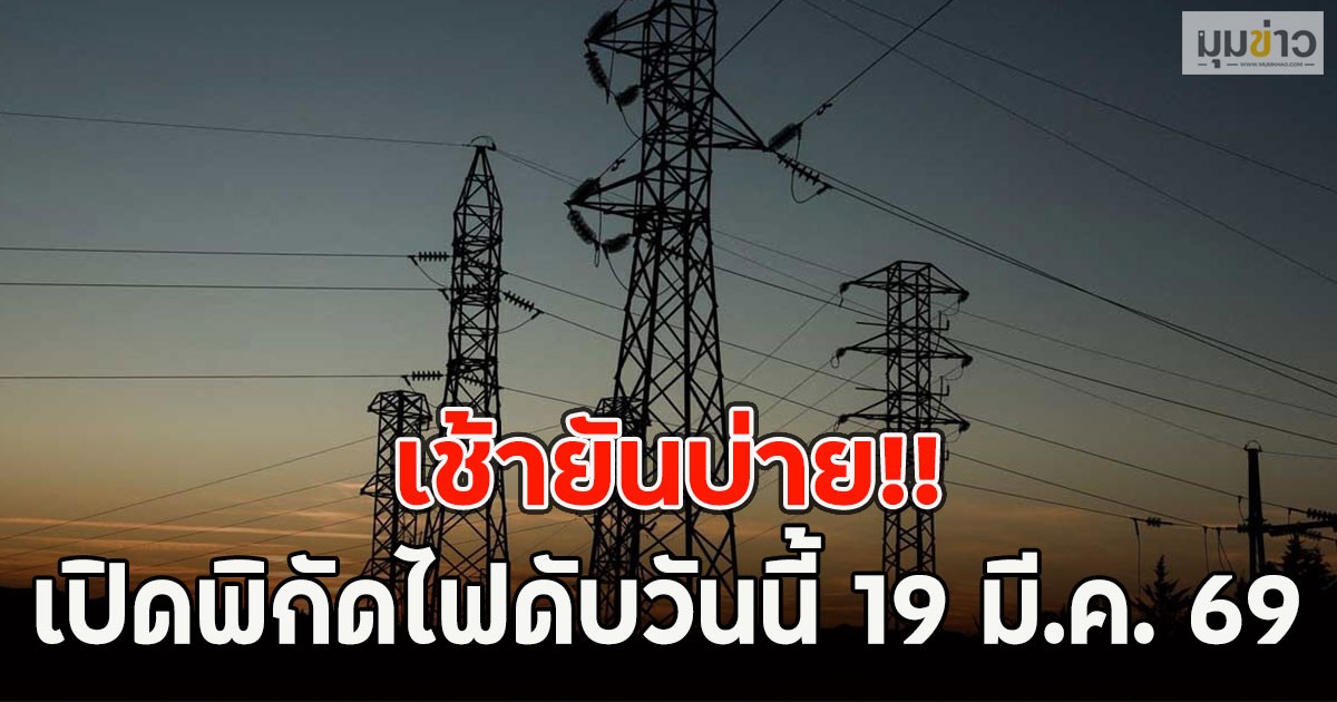 เช้ายันบ่าย!! เปิดพิกัดไฟดับวันนี้ 19 มี.ค. 69