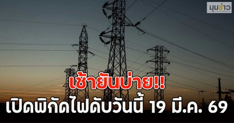 เช้ายันบ่าย!! เปิดพิกัดไฟดับวันนี้ 19 มี.ค. 69