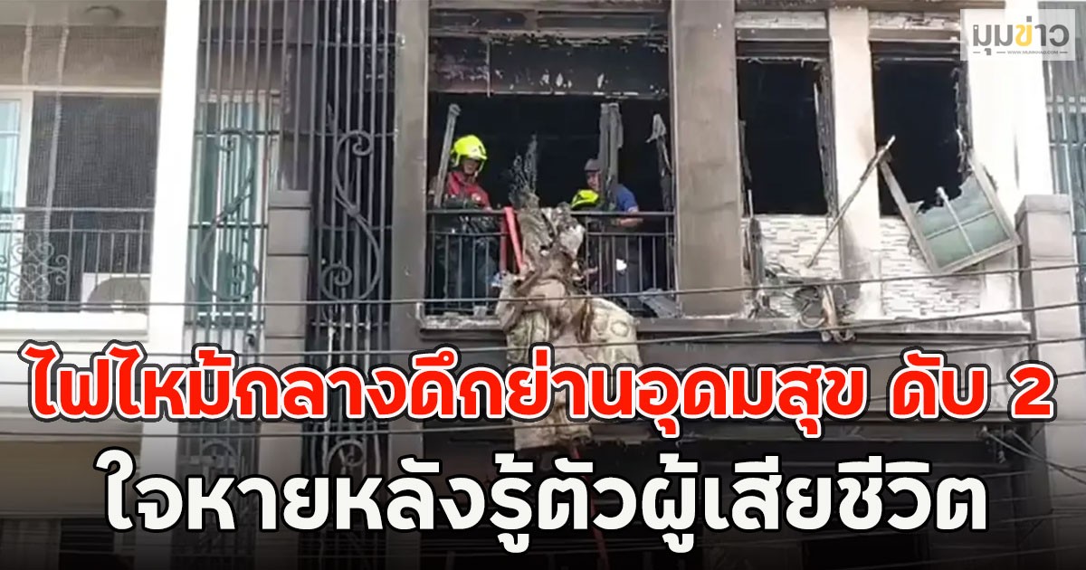 ไฟไหม้กลางดึกย่านอุดมสุข ดับ 2 ราย ใจหายหลังรู้ตัวผู้เสียชีวิต
