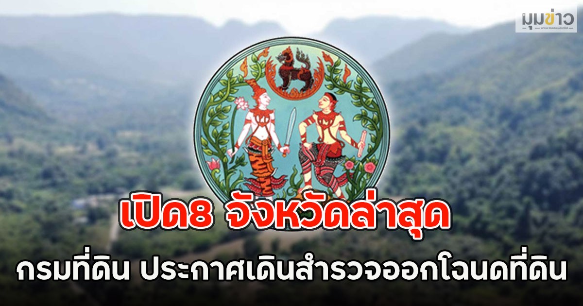เปิด8 จังหวัดล่าสุด กรมที่ดิน ประกาศเดินสำรวจออกโฉนดที่ดิน