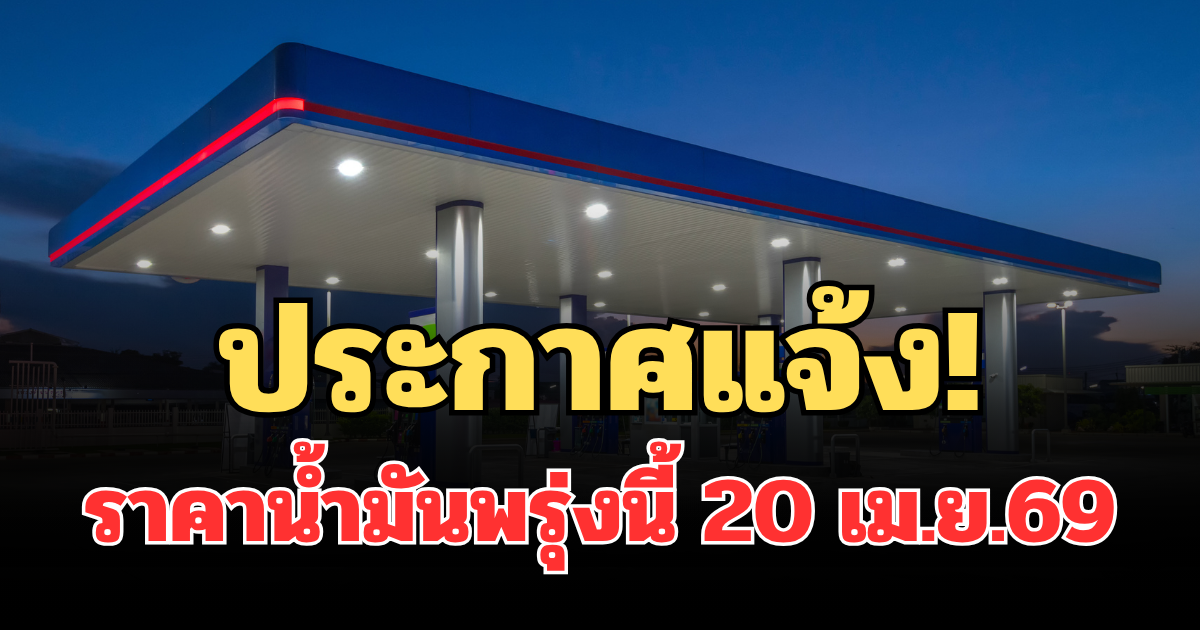 ประกาศแจ้ง! ราคาน้ำมันพรุ่งนี้ 20 เม.ย.69