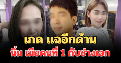 ช็อก! เกด แฉอีกด้าน ความสัมพันธ์ นิ่ม เมียคนที่ 1 กับช่างเอก