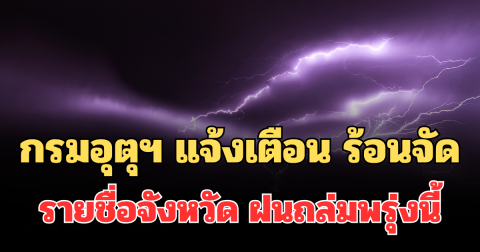 ประกาศแล้ว! กรมอุตุฯ แจ้งเตือน ร้อนถึงร้อนจัด เปิดรายชื่อจังหวัด ฝนถล่มพรุ่งนี้