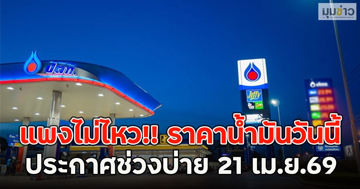 แพงไม่ไหว!! ราคาน้ำมันวันนี้ ประกาศช่วงบ่าย 21 เม.ย.69