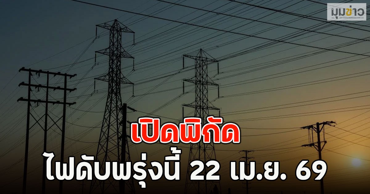 เปิดพิกัด ไฟดับพรุ่งนี้ 22 เม.ย. 69
