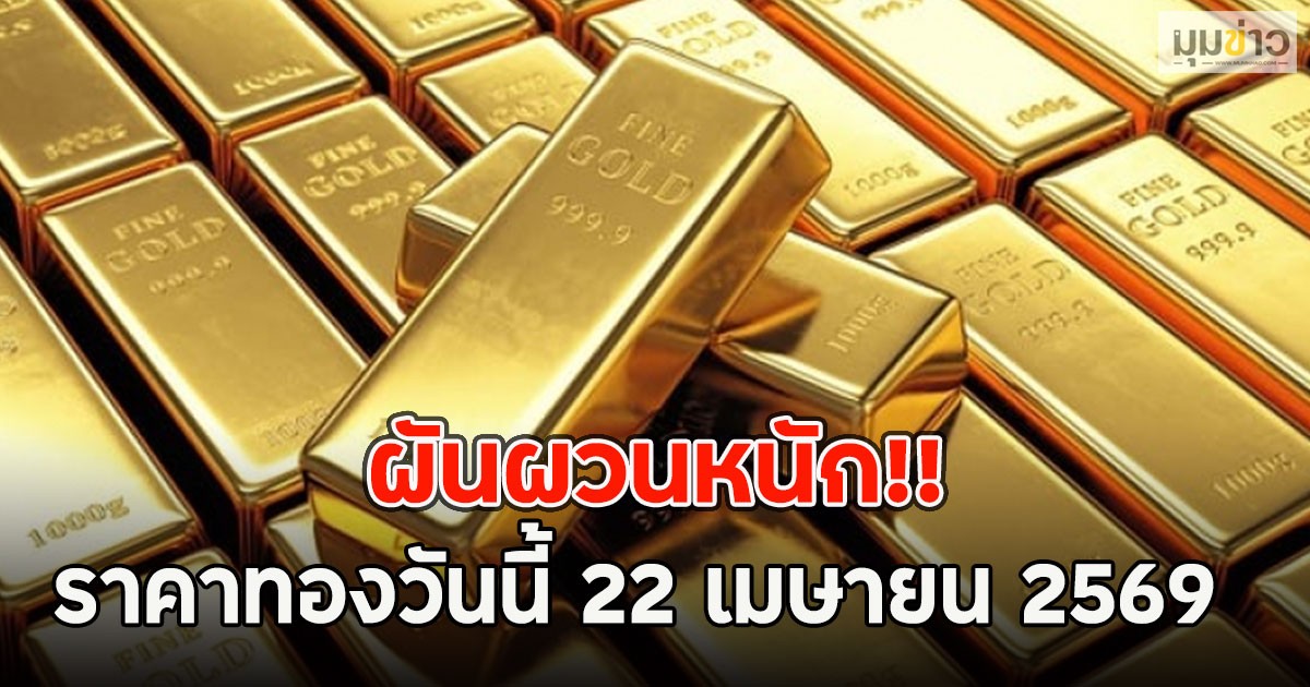 ผันผวนหนัก!! ราคาทองวันนี้ 22 เมษายน 2569