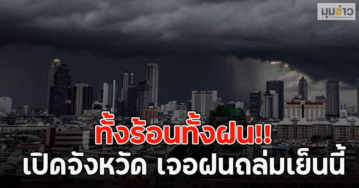 ทั้งร้อนทั้งฝน!! เปิดจังหวัด เจอฝนถล่มเย็นนี้