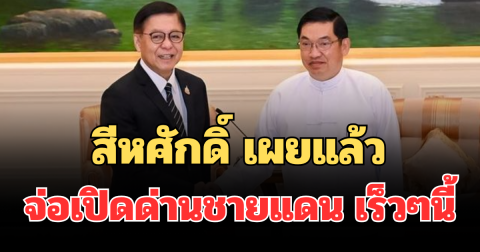 สีหศักดิ์ เผยแล้ว จ่อเปิดด่านชายแดน เมียวดี-แม่สอด เร็วๆนี้