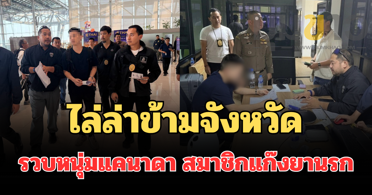 ระทึก! สืบ ตม.3 ไล่ล่าข้ามจังหวัด รวบหนุ่มแคนาดา สมาชิกแก๊งยานรกคาสนามบิน ก่อนเช็กอินหนีออกนอกประเทศ