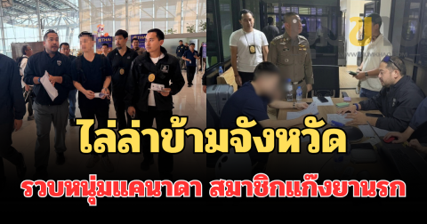 ระทึก! สืบ ตม.3 ไล่ล่าข้ามจังหวัด รวบหนุ่มแคนาดา สมาชิกแก๊งยานรกคาสนามบิน ก่อนเช็กอินหนีออกนอกประเทศ