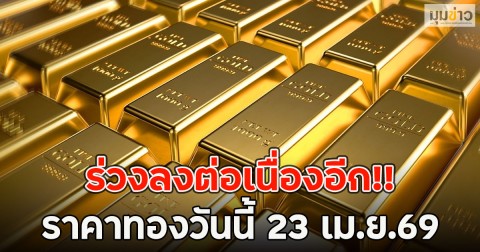 ร่วงลงต่อเนื่องอีก!! ราคาทองวันนี้ 23 เม.ย.69