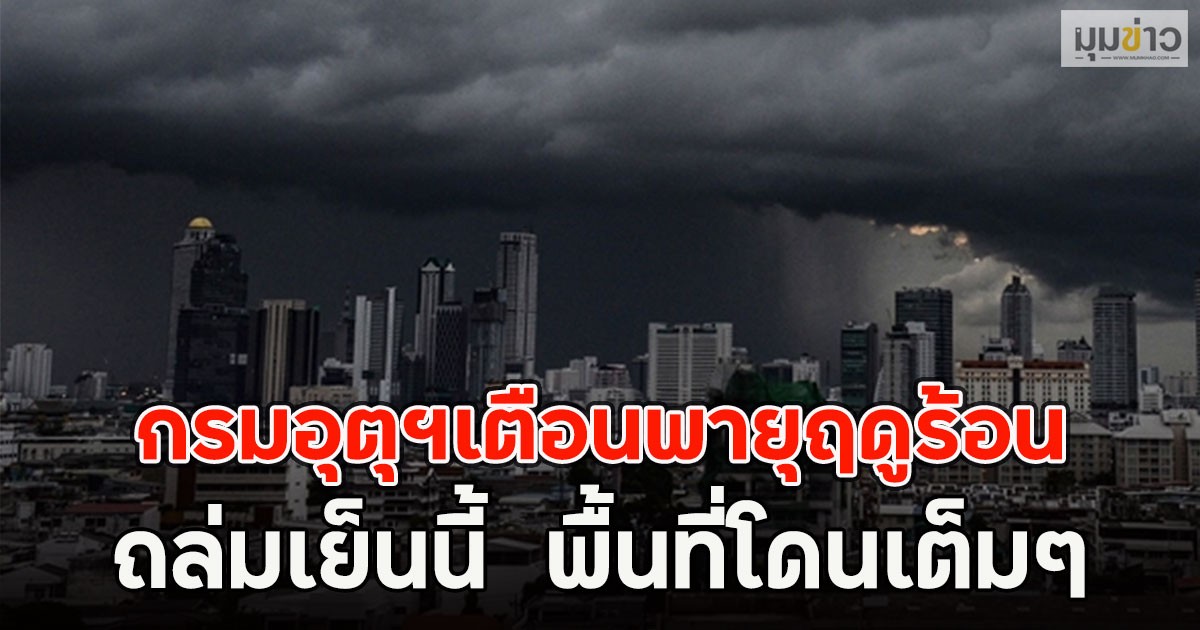 กรมอุตุฯเตือนพายุฤดูร้อน ถล่มเย็นนี้ พื้นที่โดนเต็มๆ