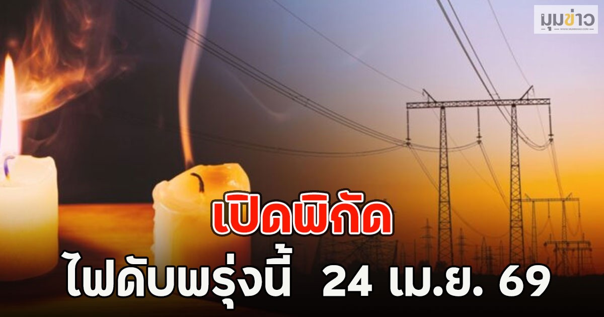เปิดพิกัด ไฟดับพรุ่งนี้  24 เม.ย. 69