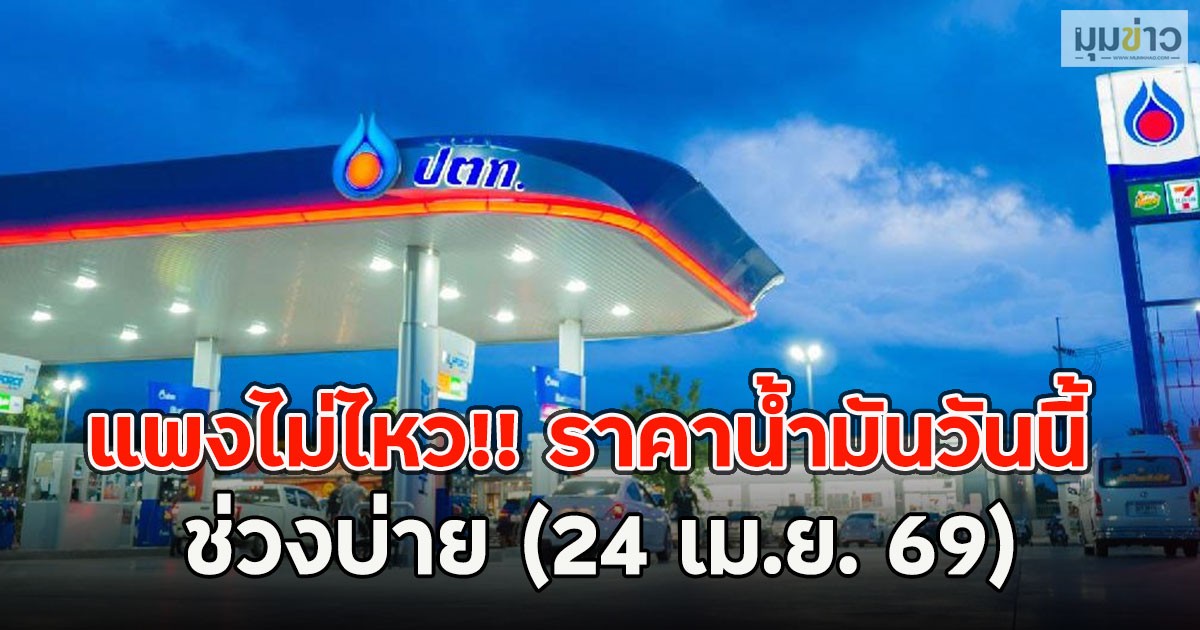 แพงไม่ไหว!! ราคาน้ำมันวันนี้ ช่วงบ่าย (24 เม.ย. 69)